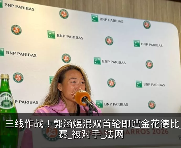 三线作战!郭涵煜混双首轮即遭金花德比_比赛_被对手_法网